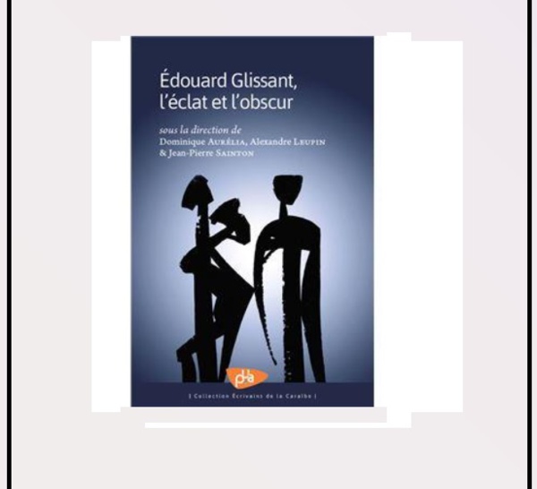 « Edouard Glissant, l’éclat et l’obscur » aux Presses de l’Université des Antilles.